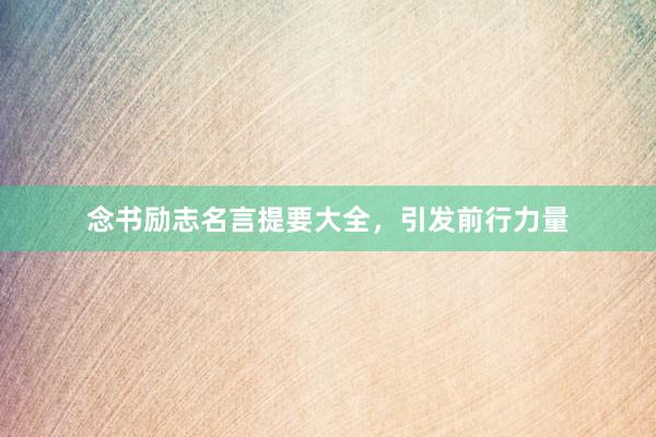 念书励志名言提要大全，引发前行力量