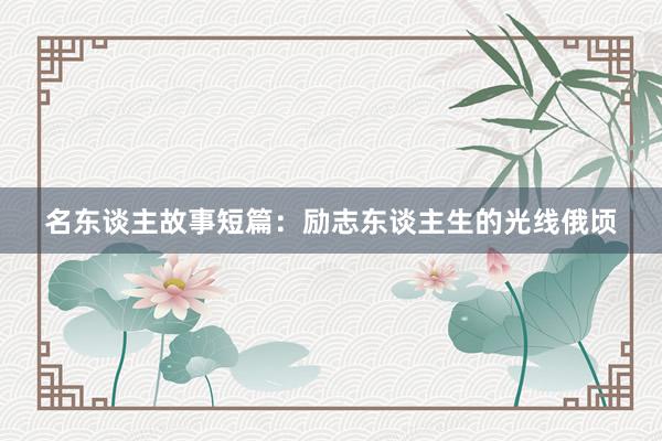 名东谈主故事短篇：励志东谈主生的光线俄顷