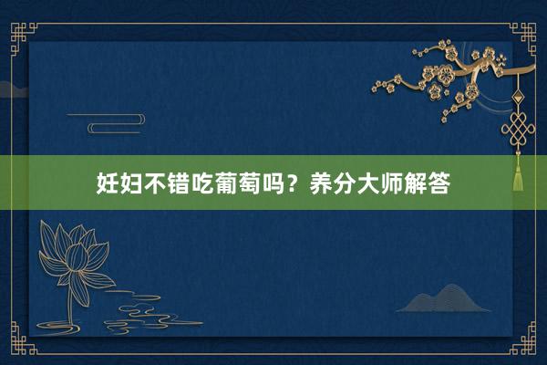 妊妇不错吃葡萄吗？养分大师解答